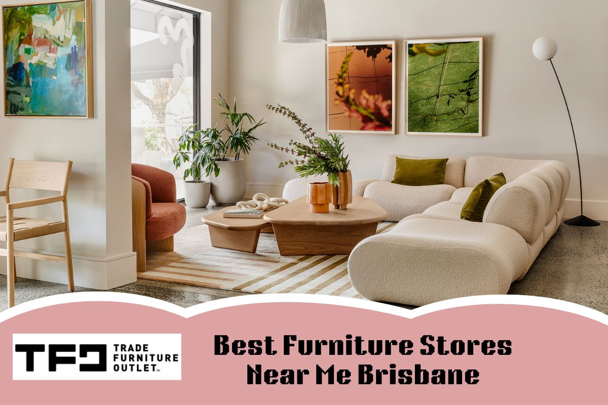 The Importance of Choosing the Finest Furniture Stores Near Me Brisbane